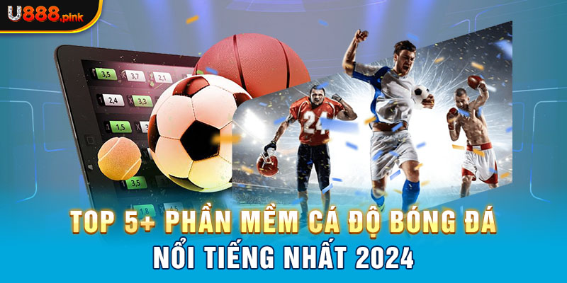 Top 5+ phần mềm cá độ bóng đá nổi tiếng nhất 2024