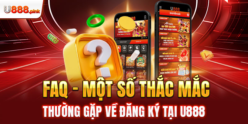  FAQ – Một số thắc mắc thường gặp về đăng ký tại U888