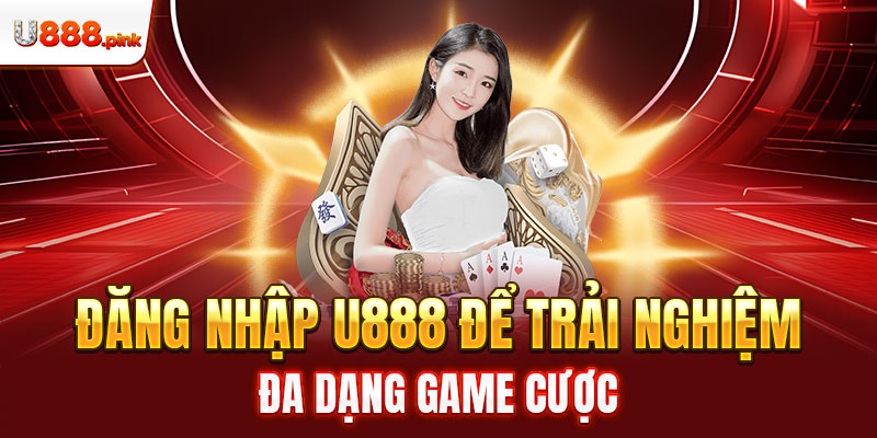  Đăng nhập U888 để trải nghiệm đa dạng game cược