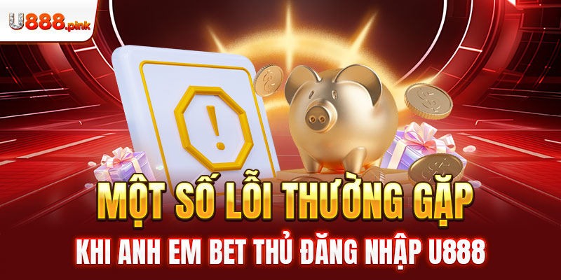 Một số lỗi thường gặp khi anh em bet thủ đăng nhập U888