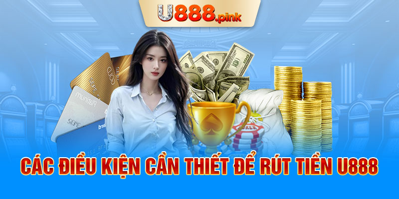 Các điều kiện cần thiết để rút tiền U888